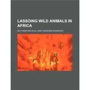 Lassoing Wild Animals in Africa by Scull, Guy Hamilton, 9781154480634