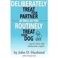 Deliberately Treat Your Partner As Well As You Routinely Treat Your Dog by Husband, John D., 9781453770634