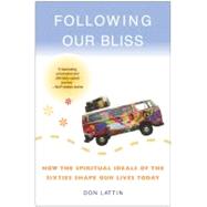 Following Our Bliss: How the Spiritual Ideals of the Sixties Shape Our Lives Today by Lattin, Don, 9780060730635