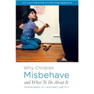 Why Children Misbehave and What To Do About It An Illustrated Guide for Parents by Adams Ph.D., Christine; Frug Ph.D., Ernest, 9781543910636