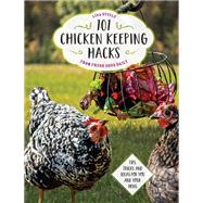 101 Chicken Keeping Hacks from Fresh Eggs Daily Tips, Tricks, and Ideas for You and your Hens by Steele, Lisa, 9780760360637