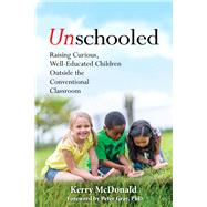 Unschooled Raising Curious, Well-Educated Children Outside the Conventional Classroom by McDonald, Kerry; Gray, Peter, 9781641600637