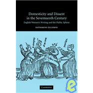 Domesticity and Dissent in the Seventeenth Century: English Women Writers and the Public Sphere by Katharine Gillespie, 9780521830638