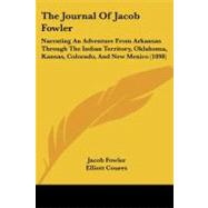 Journal of Jacob Fowler : Narrating an Adventure from Arkansas Through the Indian Territory, Oklahoma, Kansas, Colorado, and New Mexico (1898) by Fowler, Jacob; Coures, Elliott, 9781104250638