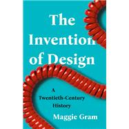 The Invention of Design A Twentieth-Century History by Gram, Maggie, 9781541600638