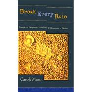 Break Every Rule Essays on Language, Longing, and Moments of Desire by Maso, Carole, 9781582430638