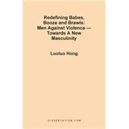 Redefining Babes, Booze and Brawls : Men Against Violence -- Towards a New Masculinity by Hong, Luoluo, 9781581120639