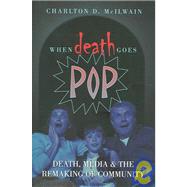 When Death Goes Pop: Death, Media And The Remaking Of Community by McIlwain, Charlton D., 9780820470641