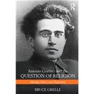 Antonio Gramsci and the Question of Religion: Ideology, Ethics, and Hegemony by Grelle; Bruce, 9781138190641