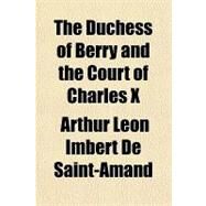 The Duchess of Berry and the Court of Charles X by De Saint-amand, Arthur Leon Imbert, 9781153700641