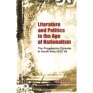 Literature and Politics in the Age of Nationalism: The Progressive Episode in South Asia, 1932-56 by Ahmed,Talat, 9780415480642