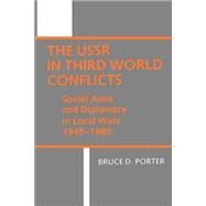 The USSR in Third World Conflicts: Soviet Arms and Diplomacy in Local Wars 1945–1980 by Bruce D. Porter, 9780521310642