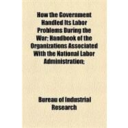 How the Government Handled Its Labor Problems During the War by Bureau of Industrial Research, 9781154470642