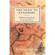 The Trail to Kanjiroba Rediscovering Earth in an Age of Loss by deBuys, William; Gaal, Rebecca, 9781644210642