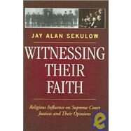 Witnessing Their Faith Religious Influence on Supreme Court Justices and Their Opinions by Sekulow, Jay Alan, 9780742550643
