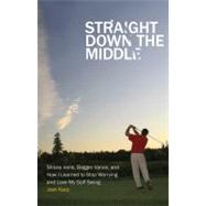 Straight down the Middle : Shivas Irons, Bagger Vance, and How I Learned to Stop Worrying and Love My Golf Swing by Karp, Josh, 9780803240643