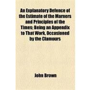 An Explanatory Defence of the Estimate of the Marners and Principles of the Times: Being an Appendix to That Work, Occasioned by the Clamours Lately Raised Against It Among Certain Ranks of Men by Brown, John; Ellesmere, Francis Egerton, 9781154460643