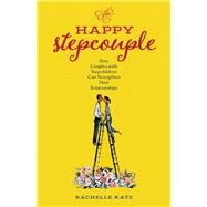The Happy Stepcouple How Couples with Stepchildren Can Strengthen Their Relationships by Katz, Rachelle, 9781538130643
