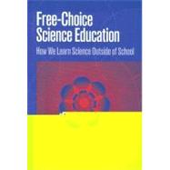 Free-Choice Science Education : How We Learn Science Outside of School by Falk, John H.; Donovan, Elizabeth; Woods, Rosalie, 9780807740644
