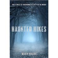 Haunted Hikes Real Life Stories of Paranormal Activity in the Woods by Horjus, Maren, 9781493030644