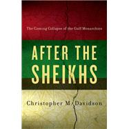 After the Sheikhs The Coming Collapse of the Gulf Monarchies by Davidson, Christopher, 9780199330645