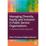 Managing Diversity, Equity, and Inclusion in Public Service Organizations: A Liberatory Justice Approach by Chordiya, Rashmi; Sabharwal, Meghna, 9781032670645