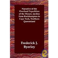 Narrative of the Overland Expedition of the Messrs. Jardine from Rockhampton to Cape York, Northern Queensland by Byerley, Frederick J., 9781406820645