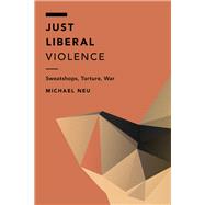 Just Liberal Violence Sweatshops, Torture, War by Neu, Michael, 9781786600646