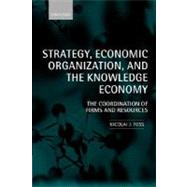 Strategy, Economic Organization, and the Knowledge Economy The Coordination of Firms and Resources by Foss, Nicolai J., 9780199240647