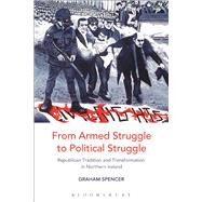 From Armed Struggle to Political Struggle Republican Tradition and Transformation in Northern Ireland by Spencer, Graham, 9781441140647