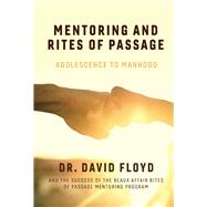 Mentoring and Rites of Passage Adolescence to Manhood and the Success of the Beaux Affair Rites of Passage Mentoring Program by Floyd, David, 9781543970647