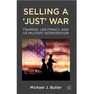 Selling a 'Just' War Framing, Legitimacy, and US Military Intervention by Butler, Michael J., 9780230360648