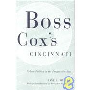 Boss Cox's Cincinnati : Urban Politics in the Progressive Era by Miller, Zane L., 9780814250648