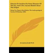 Charms or Amulets for Some Diseases of the Eye, and a Few Ancient Beliefs About the Eclipse: Being Two Papers Read Before the Anthropological Society of Bombay by Modi, Jivanji Jamshedji, 9781104080648
