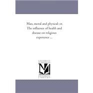 Man, Moral and Physical : Or, the influence of Health and Disease on Religious Experience ... by Jones, Joseph Huntington, 9781425530648