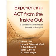 Experiencing ACT from the Inside Out A Self-Practice/Self-Reflection Workbook for Therapists by Tirch, Dennis; Silberstein-Tirch, Laura R.; Codd, R. Trent; Brock, Martin J.; Wright, M. Joann, 9781462540648