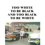 Too White to Be Black and Too Black to Be White : Living with Albinism by Edwards, Lee G., 9781588200648