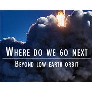 Where Do We Go Next Beyond Low Earth Orbit by Haworth, Jared; Jelen, Mary Ellen; Seeley, Michael, 9781615470648