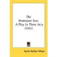 Dominant Sex : A Play in Three Acts (1911) by Meyer, Annie Nathan, 9780548620649
