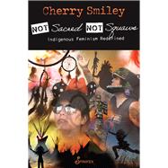 Not Sacred, Not Squaws Indigenous Feminism Redefined by Smiley, Cherry, 9781925950649