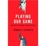 Playing Our Game Why China's Rise Doesn't Threaten the West by Steinfeld, Edward S., 9780195390650