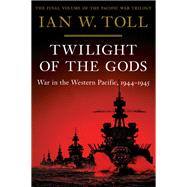 Twilight of the Gods War in the Western Pacific, 1944-1945 by Toll, Ian W., 9780393080650
