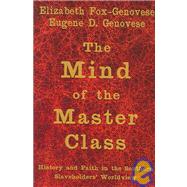 The Mind of the Master Class: History and Faith in the Southern Slaveholders' Worldview by Elizabeth Fox-Genovese , Eugene D. Genovese, 9780521850650