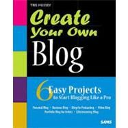 Create Your Own Blog 6 Easy Projects to Start Blogging Like a Pro by Hussey, Tris, 9780672330650