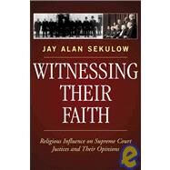 Witnessing Their Faith Religious Influence on Supreme Court Justices and Their Opinions by Sekulow, Jay Alan, 9780742550650