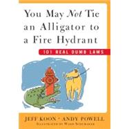 You May Not Tie an Alligator to a Fire Hydrant 101 Real Dumb Laws by Koon, Jeff; Powell, Andy; Schumaker, Ward, 9780743230650
