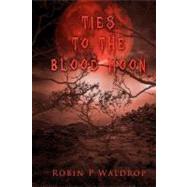 Ties to the Blood Moon by Waldrop, Robin P.; Mckinney, Claudia, 9781467920650