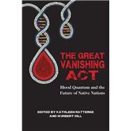 The Great Vanishing Act Blood Quantum and the Future of Native Nations by Hill, Jr., Norbert S.; Ratteree, Kathleen, 9781682750650
