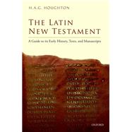 The Latin New Testament A Guide to its Early History, Texts, and Manuscripts by Houghton, H. A. G., 9780198800651