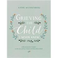 Grieving the Child I Never Knew by Wunnenberg, Kathe, 9780310350651